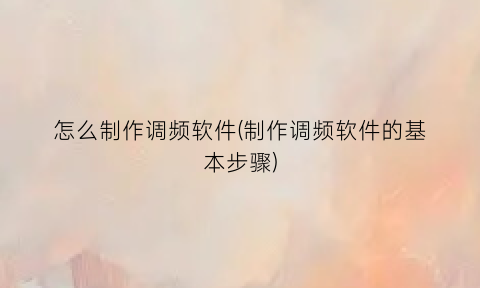 “怎么制作调频软件(制作调频软件的基本步骤)