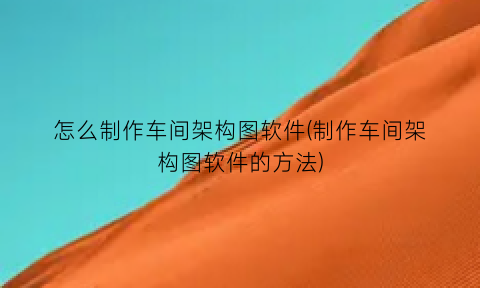 “怎么制作车间架构图软件(制作车间架构图软件的方法)
