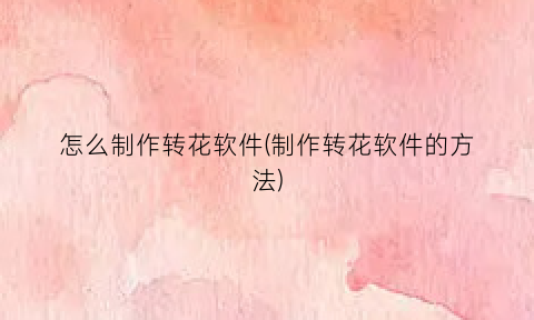 “怎么制作转花软件(制作转花软件的方法)