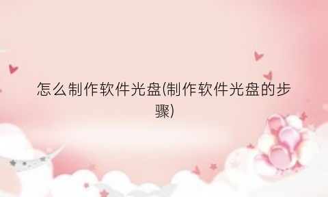 怎么制作软件光盘(制作软件光盘的步骤)