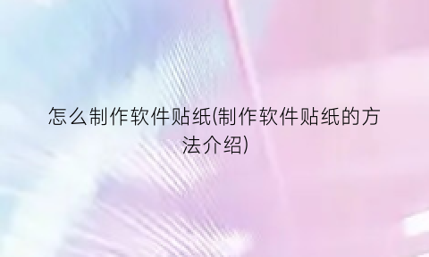 “怎么制作软件贴纸(制作软件贴纸的方法介绍)