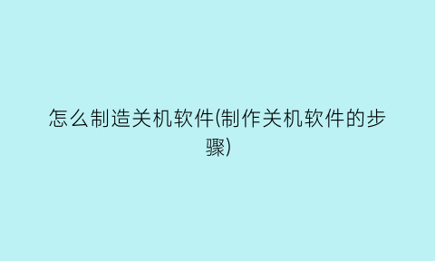 怎么制造关机软件(制作关机软件的步骤)