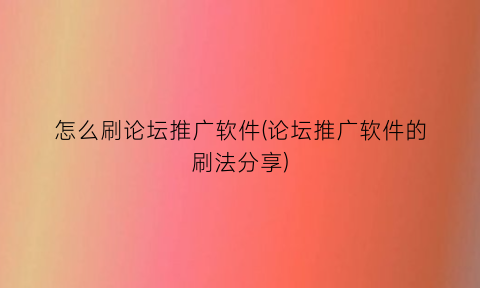“怎么刷论坛推广软件(论坛推广软件的刷法分享)