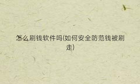 “怎么刷钱软件吗(如何安全防范钱被刷走)