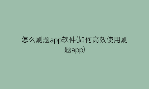 怎么刷题app软件(如何高效使用刷题app)