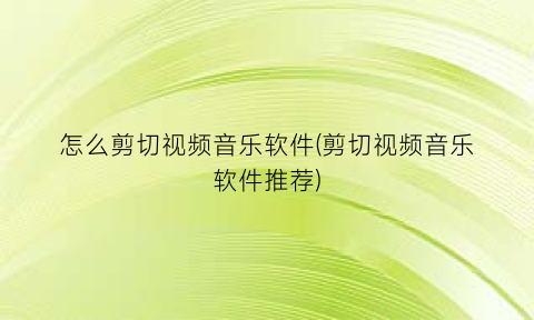 “怎么剪切视频音乐软件(剪切视频音乐软件推荐)