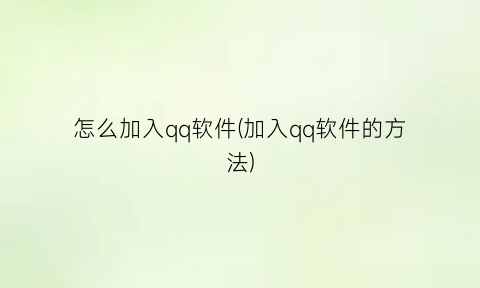 怎么加入qq软件(加入qq软件的方法)