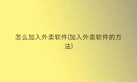 怎么加入外卖软件(加入外卖软件的方法)