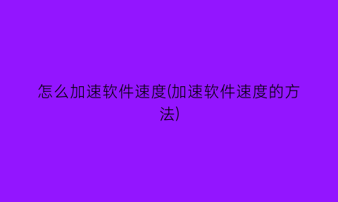 “怎么加速软件速度(加速软件速度的方法)