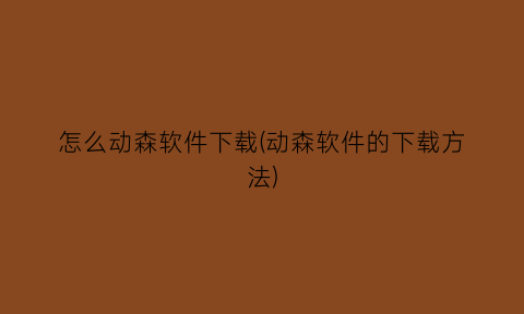 “怎么动森软件下载(动森软件的下载方法)