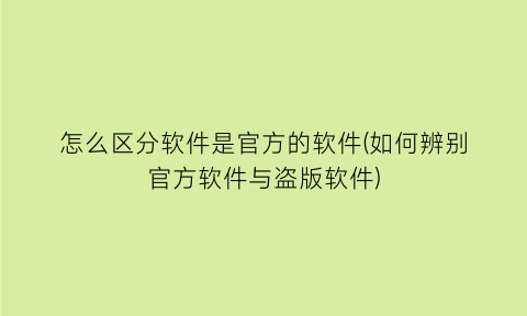 怎么区分软件是官方的软件(如何辨别官方软件与盗版软件)