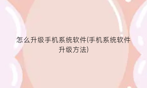 怎么升级手机系统软件(手机系统软件升级方法)