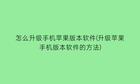 怎么升级手机苹果版本软件(升级苹果手机版本软件的方法)