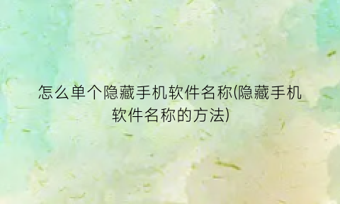 怎么单个隐藏手机软件名称(隐藏手机软件名称的方法)