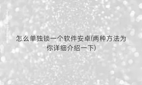 怎么单独锁一个软件安卓(两种方法为你详细介绍一下)