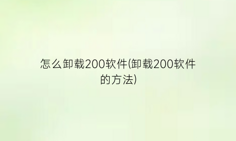 怎么卸载200软件(卸载200软件的方法)