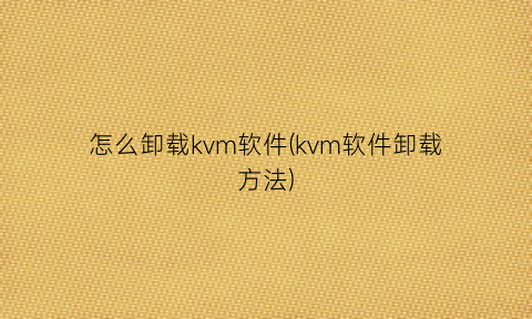 怎么卸载kvm软件(kvm软件卸载方法)