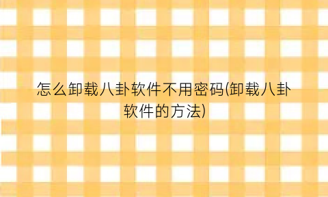 怎么卸载八卦软件不用密码(卸载八卦软件的方法)