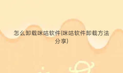 “怎么卸载咪咕软件(咪咕软件卸载方法分享)