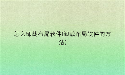 怎么卸载布局软件(卸载布局软件的方法)