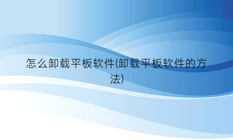 “怎么卸载平板软件(卸载平板软件的方法)