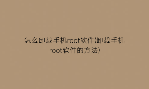 怎么卸载手机root软件(卸载手机root软件的方法)