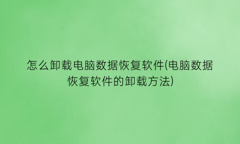 怎么卸载电脑数据恢复软件(电脑数据恢复软件的卸载方法)