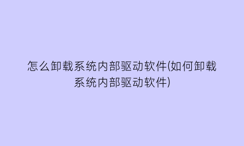 “怎么卸载系统内部驱动软件(如何卸载系统内部驱动软件)