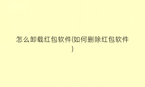 怎么卸载红包软件(如何删除红包软件)