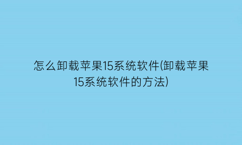 怎么卸载苹果15系统软件(卸载苹果15系统软件的方法)
