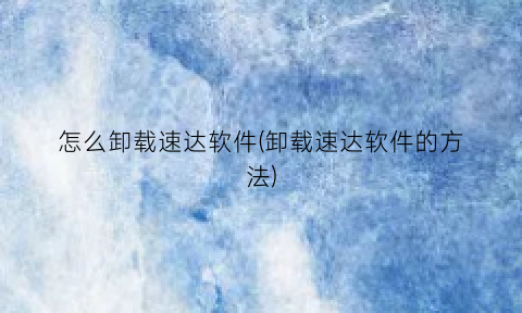 “怎么卸载速达软件(卸载速达软件的方法)