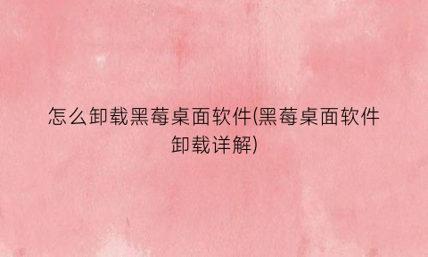 怎么卸载黑莓桌面软件(黑莓桌面软件卸载详解)