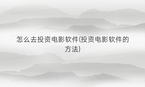 怎么去投资电影软件(投资电影软件的方法)