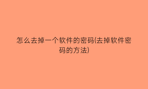 “怎么去掉一个软件的密码(去掉软件密码的方法)