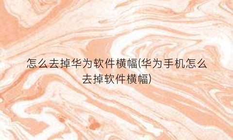 怎么去掉华为软件横幅(华为手机怎么去掉软件横幅)