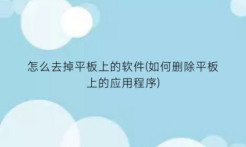 怎么去掉平板上的软件(如何删除平板上的应用程序)