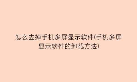 怎么去掉手机多屏显示软件(手机多屏显示软件的卸载方法)