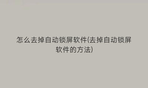 怎么去掉自动锁屏软件(去掉自动锁屏软件的方法)