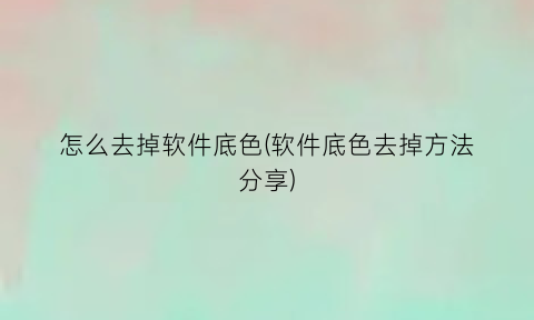 怎么去掉软件底色(软件底色去掉方法分享)