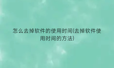 “怎么去掉软件的使用时间(去掉软件使用时间的方法)
