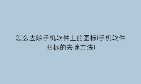 “怎么去除手机软件上的图标(手机软件图标的去除方法)
