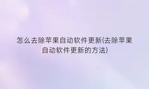 怎么去除苹果自动软件更新(去除苹果自动软件更新的方法)