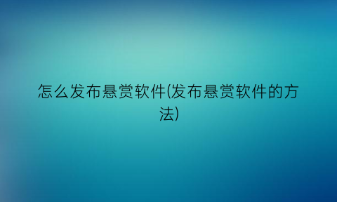 “怎么发布悬赏软件(发布悬赏软件的方法)