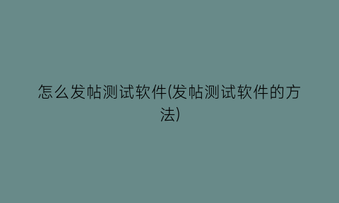 怎么发帖测试软件(发帖测试软件的方法)