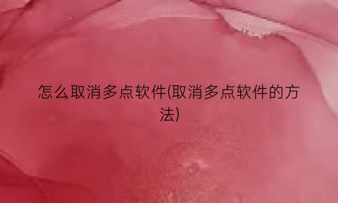 “怎么取消多点软件(取消多点软件的方法)