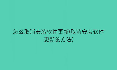 怎么取消安装软件更新(取消安装软件更新的方法)