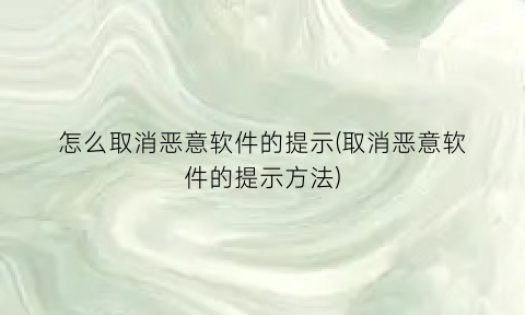 怎么取消恶意软件的提示(取消恶意软件的提示方法)