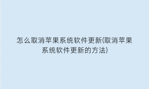 怎么取消苹果系统软件更新(取消苹果系统软件更新的方法)