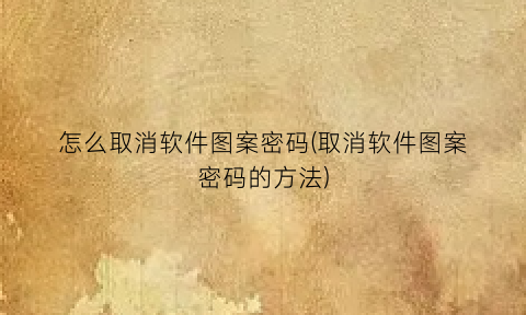 怎么取消软件图案密码(取消软件图案密码的方法)
