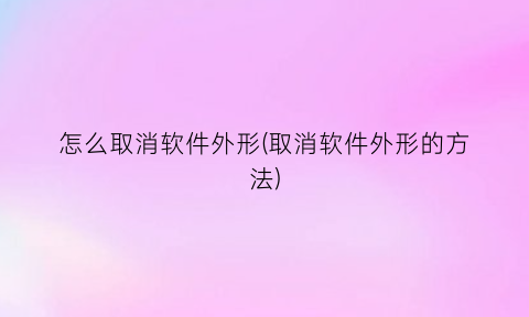 “怎么取消软件外形(取消软件外形的方法)